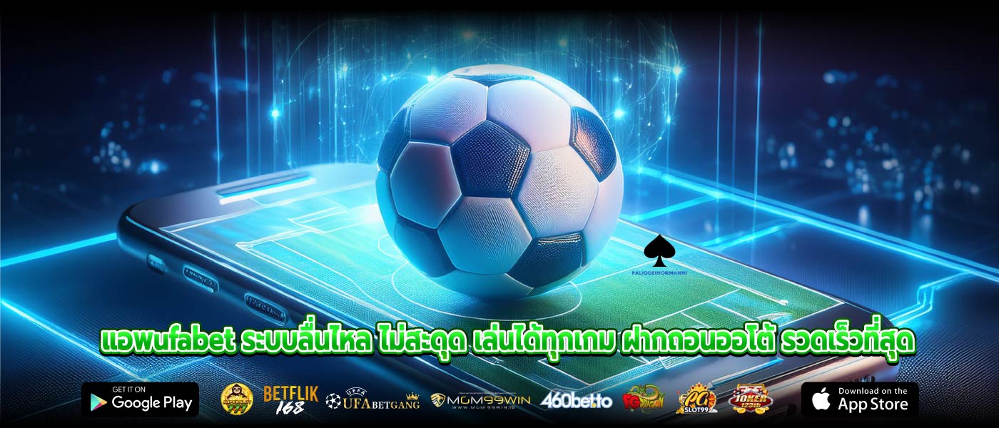 แอพufabet ระบบลื่นไหล ไม่สะดุด เล่นได้ทุกเกม ฝากถอนออโต้ รวดเร็วที่สุด